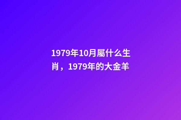 1979年10月屬什么生肖，1979年的大金羊-第1張-觀點(diǎn)-玄機(jī)派