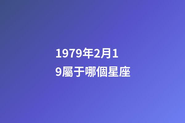 1979年2月19屬于哪個星座-第1張-星座運勢-玄機派