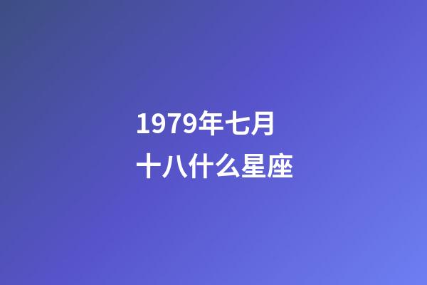 1979年七月十八什么星座-第1張-星座運勢-玄機派