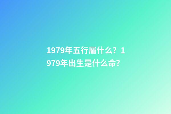 1979年五行屬什么？1979年出生是什么命？