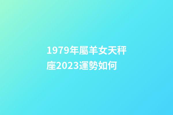 1979年屬羊女天秤座2023運勢如何-第1張-星座運勢-玄機派