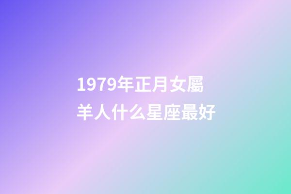 1979年正月女屬羊人什么星座最好-第1張-星座運勢-玄機派
