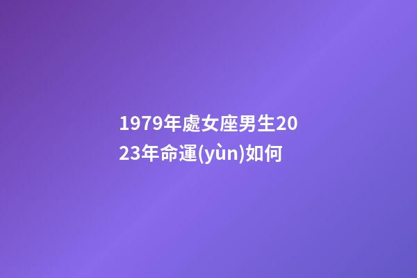 1979年處女座男生2023年命運(yùn)如何-第1張-星座運(yùn)勢(shì)-玄機(jī)派