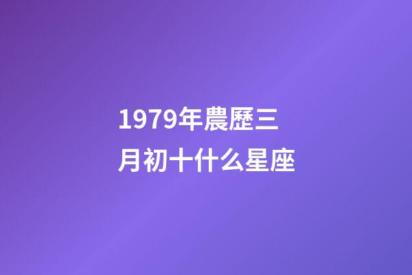 1979年農歷三月初十什么星座-第1張-星座運勢-玄機派
