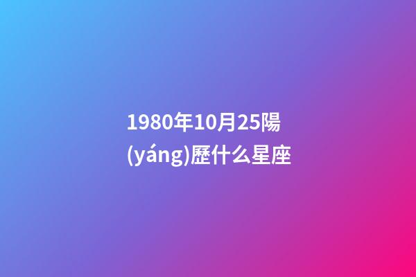 1980年10月25陽(yáng)歷什么星座-第1張-星座運(yùn)勢(shì)-玄機(jī)派