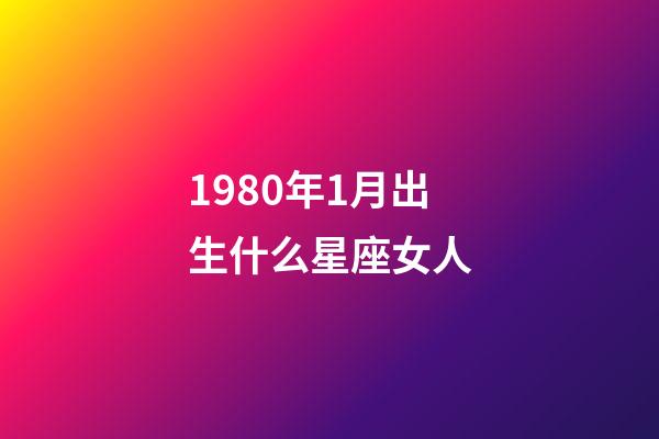 1980年1月出生什么星座女人-第1張-星座運勢-玄機派