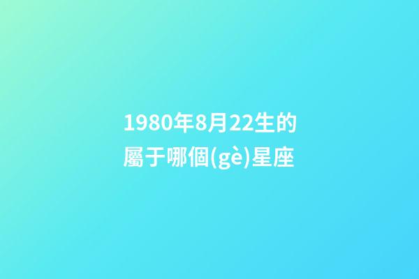 1980年8月22生的屬于哪個(gè)星座-第1張-星座運(yùn)勢(shì)-玄機(jī)派
