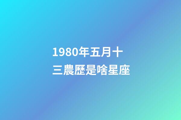 1980年五月十三農歷是啥星座-第1張-星座運勢-玄機派