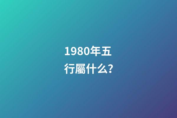 1980年五行屬什么？