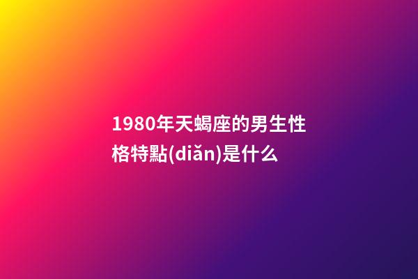 1980年天蝎座的男生性格特點(diǎn)是什么-第1張-星座運(yùn)勢(shì)-玄機(jī)派