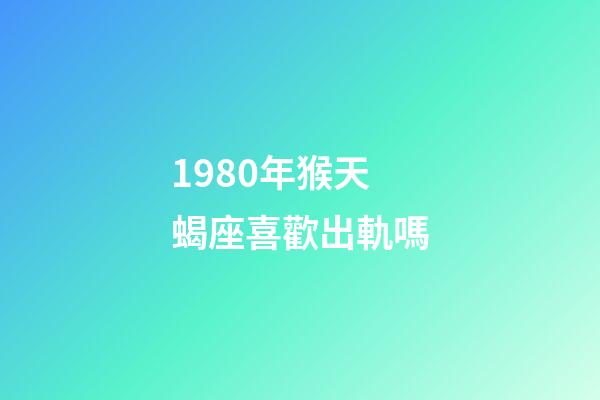 1980年猴天蝎座喜歡出軌嗎-第1張-星座運勢-玄機派