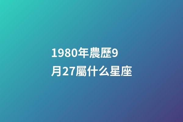 1980年農歷9月27屬什么星座-第1張-星座運勢-玄機派