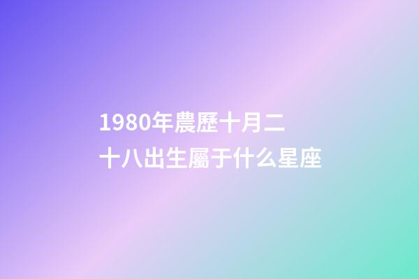 1980年農歷十月二十八出生屬于什么星座-第1張-星座運勢-玄機派