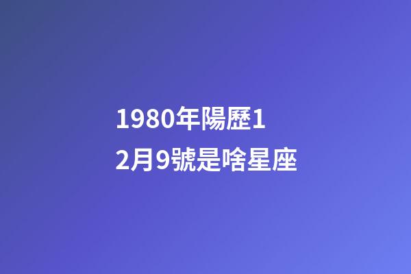 1980年陽歷12月9號是啥星座-第1張-星座運勢-玄機派
