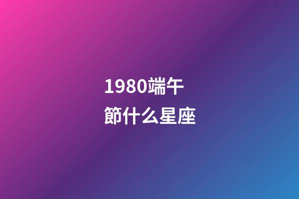 1980端午節什么星座-第1張-星座運勢-玄機派