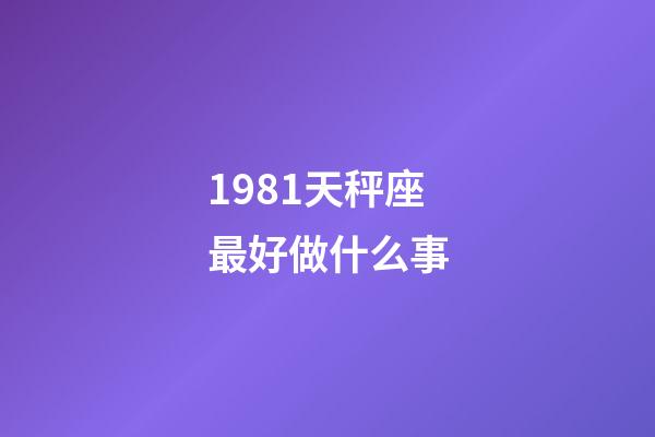 1981天秤座最好做什么事-第1張-星座運勢-玄機派