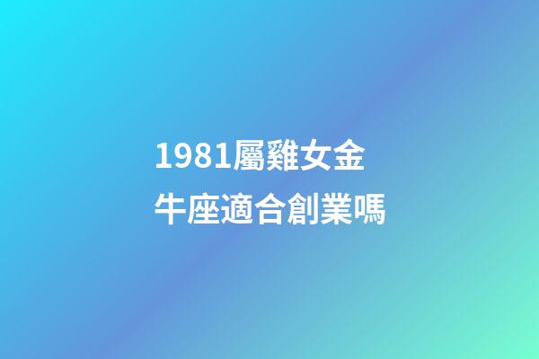 1981屬雞女金牛座適合創業嗎-第1張-星座運勢-玄機派