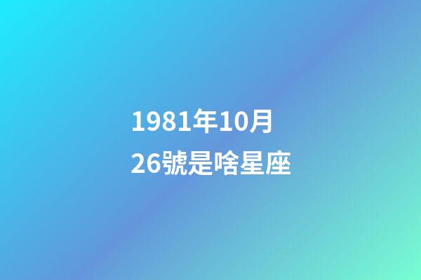1981年10月26號是啥星座-第1張-星座運勢-玄機派