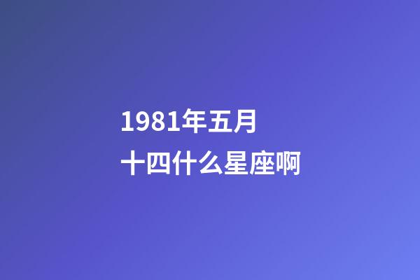 1981年五月十四什么星座啊-第1張-星座運勢-玄機派
