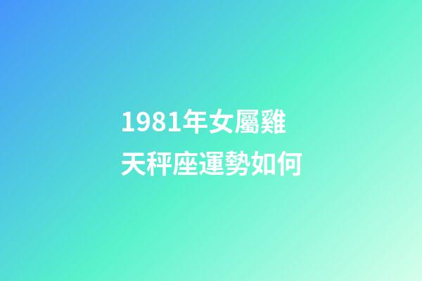 1981年女屬雞天秤座運勢如何-第1張-星座運勢-玄機派