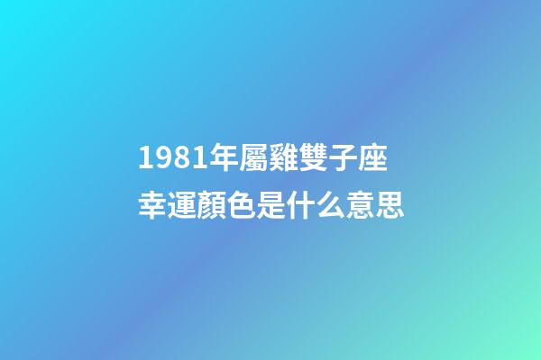 1981年屬雞雙子座幸運顏色是什么意思-第1張-星座運勢-玄機派