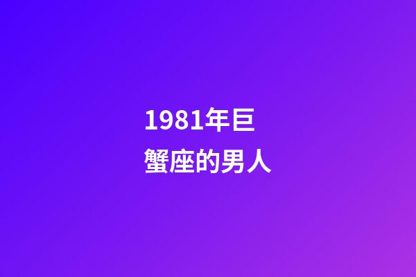 1981年巨蟹座的男人-第1張-星座運(yùn)勢-玄機(jī)派