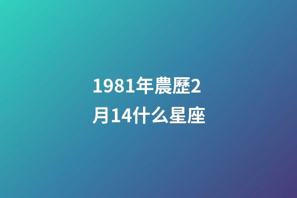1981年農歷2月14什么星座-第1張-星座運勢-玄機派