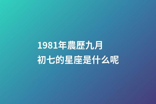 1981年農歷九月初七的星座是什么呢-第1張-星座運勢-玄機派