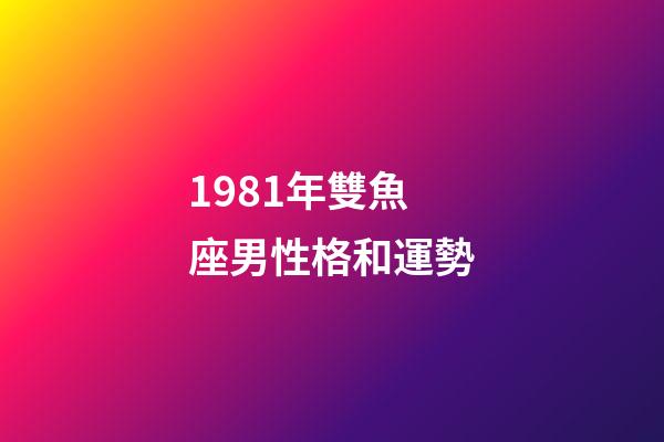 1981年雙魚座男性格和運勢-第1張-星座運勢-玄機派