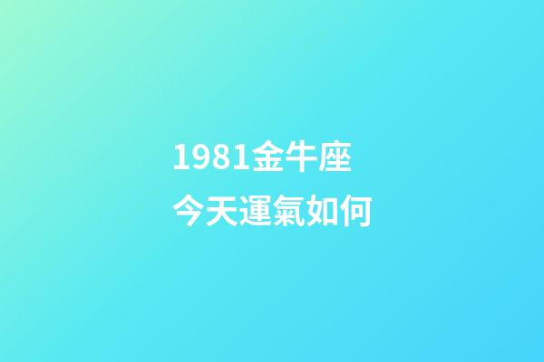1981金牛座今天運氣如何-第1張-星座運勢-玄機派
