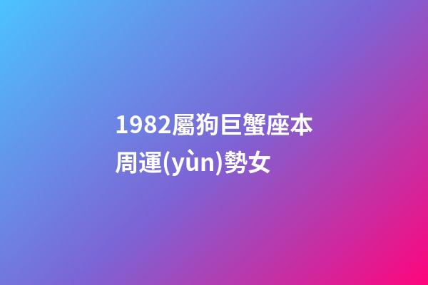 1982屬狗巨蟹座本周運(yùn)勢女-第1張-星座運(yùn)勢-玄機(jī)派