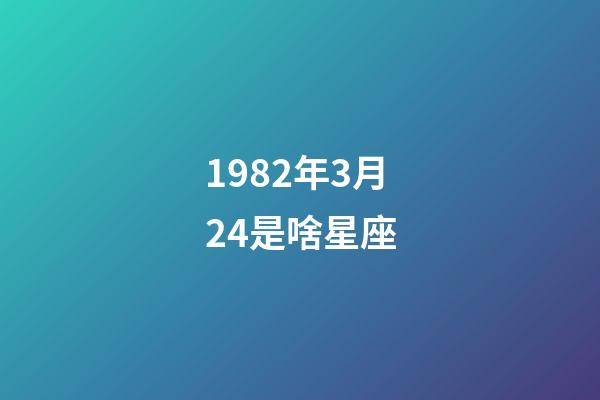 1982年3月24是啥星座-第1張-星座運勢-玄機派