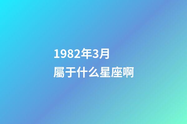 1982年3月屬于什么星座啊-第1張-星座運勢-玄機派