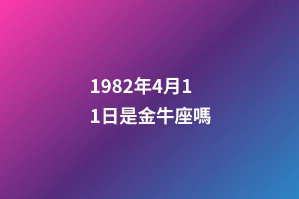 1982年4月11日是金牛座嗎-第1張-星座運(yùn)勢(shì)-玄機(jī)派