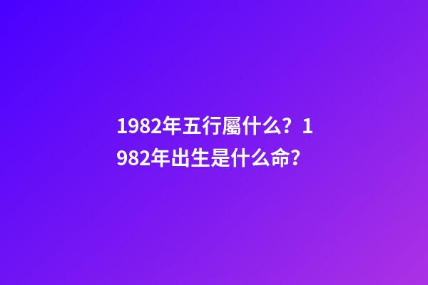 1982年五行屬什么？1982年出生是什么命？