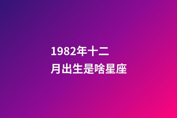 1982年十二月出生是啥星座-第1張-星座運勢-玄機派