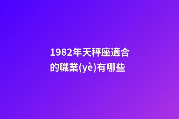 1982年天秤座適合的職業(yè)有哪些-第1張-星座運勢-玄機(jī)派