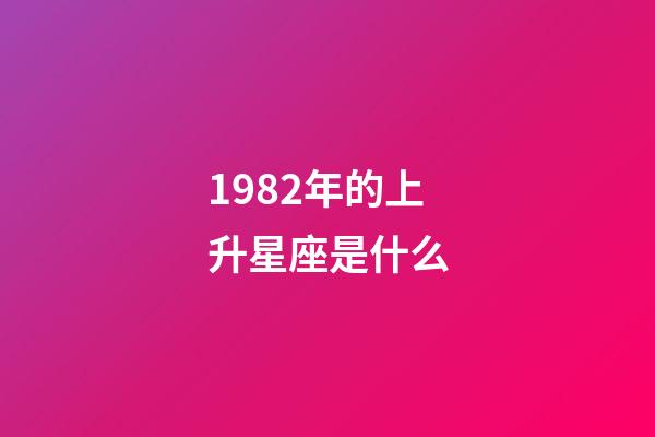 1982年的上升星座是什么-第1張-星座運勢-玄機派
