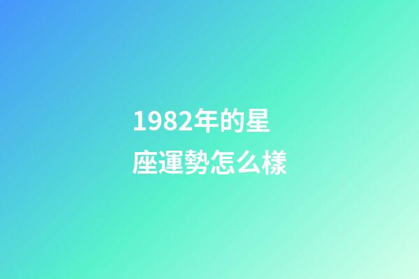 1982年的星座運勢怎么樣-第1張-星座運勢-玄機派