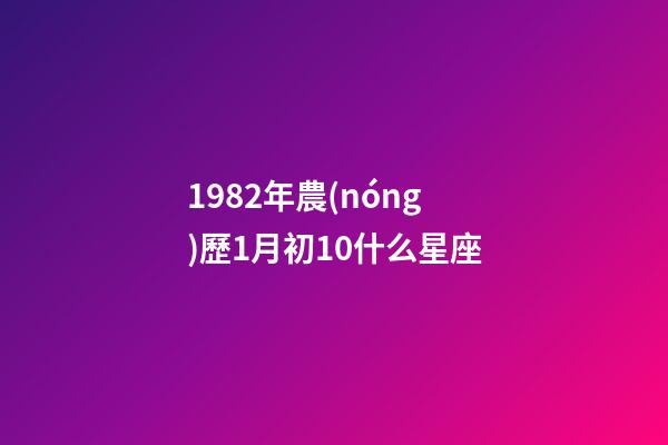 1982年農(nóng)歷1月初10什么星座-第1張-星座運勢-玄機派
