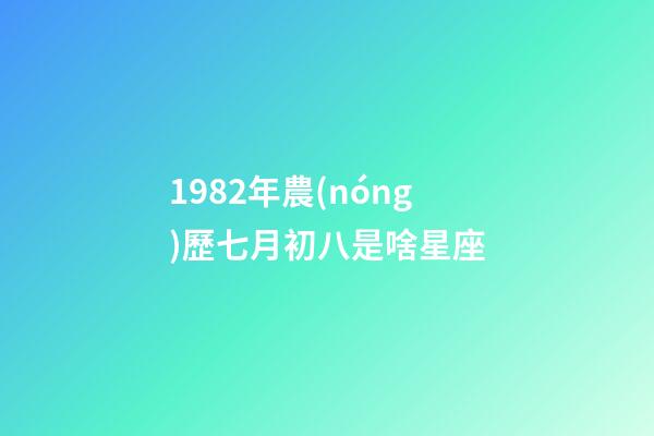 1982年農(nóng)歷七月初八是啥星座-第1張-星座運(yùn)勢-玄機(jī)派