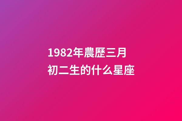 1982年農歷三月初二生的什么星座-第1張-星座運勢-玄機派