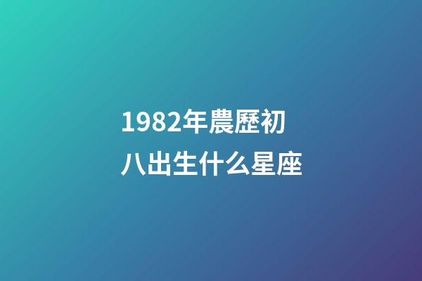 1982年農歷初八出生什么星座-第1張-星座運勢-玄機派