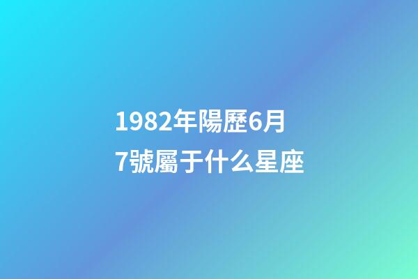 1982年陽歷6月7號屬于什么星座-第1張-星座運勢-玄機派