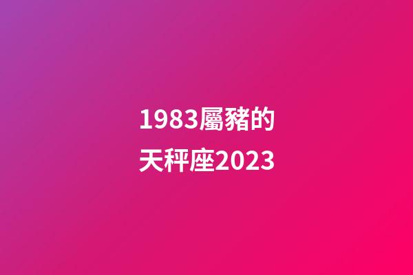 1983屬豬的天秤座2023-第1張-星座運勢-玄機派