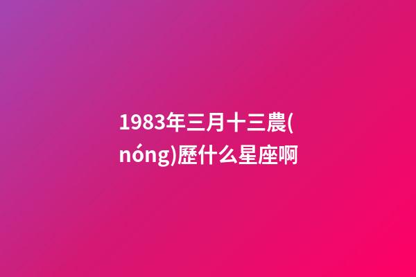 1983年三月十三農(nóng)歷什么星座啊-第1張-星座運勢-玄機派