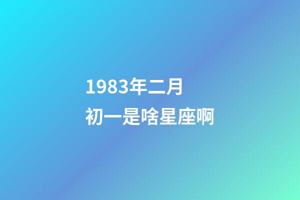 1983年二月初一是啥星座啊-第1張-星座運勢-玄機(jī)派