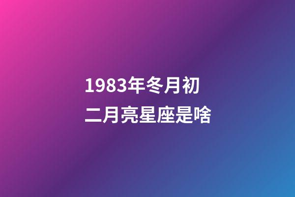 1983年冬月初二月亮星座是啥-第1張-星座運勢-玄機派