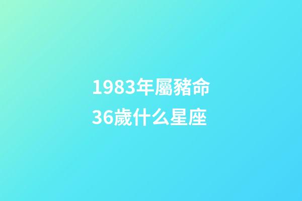 1983年屬豬命36歲什么星座-第1張-星座運勢-玄機派