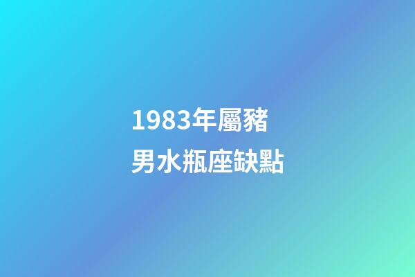 1983年屬豬男水瓶座缺點-第1張-星座運勢-玄機派